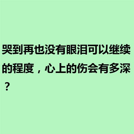 哭到再也没有眼泪可以继续的程度，心上的伤会有多深