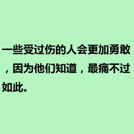 一些受过伤的人会更加勇敢，因为他们知道，最痛不过如此