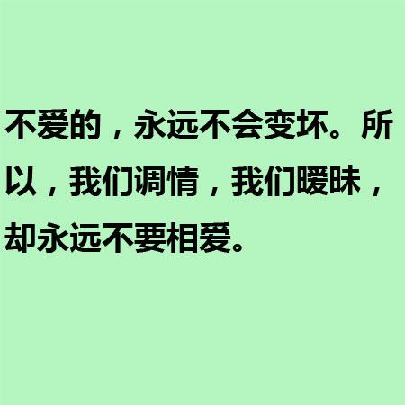 不爱的，永远不会变坏。所以，我们调情，我们暧昧，却永远不要相爱